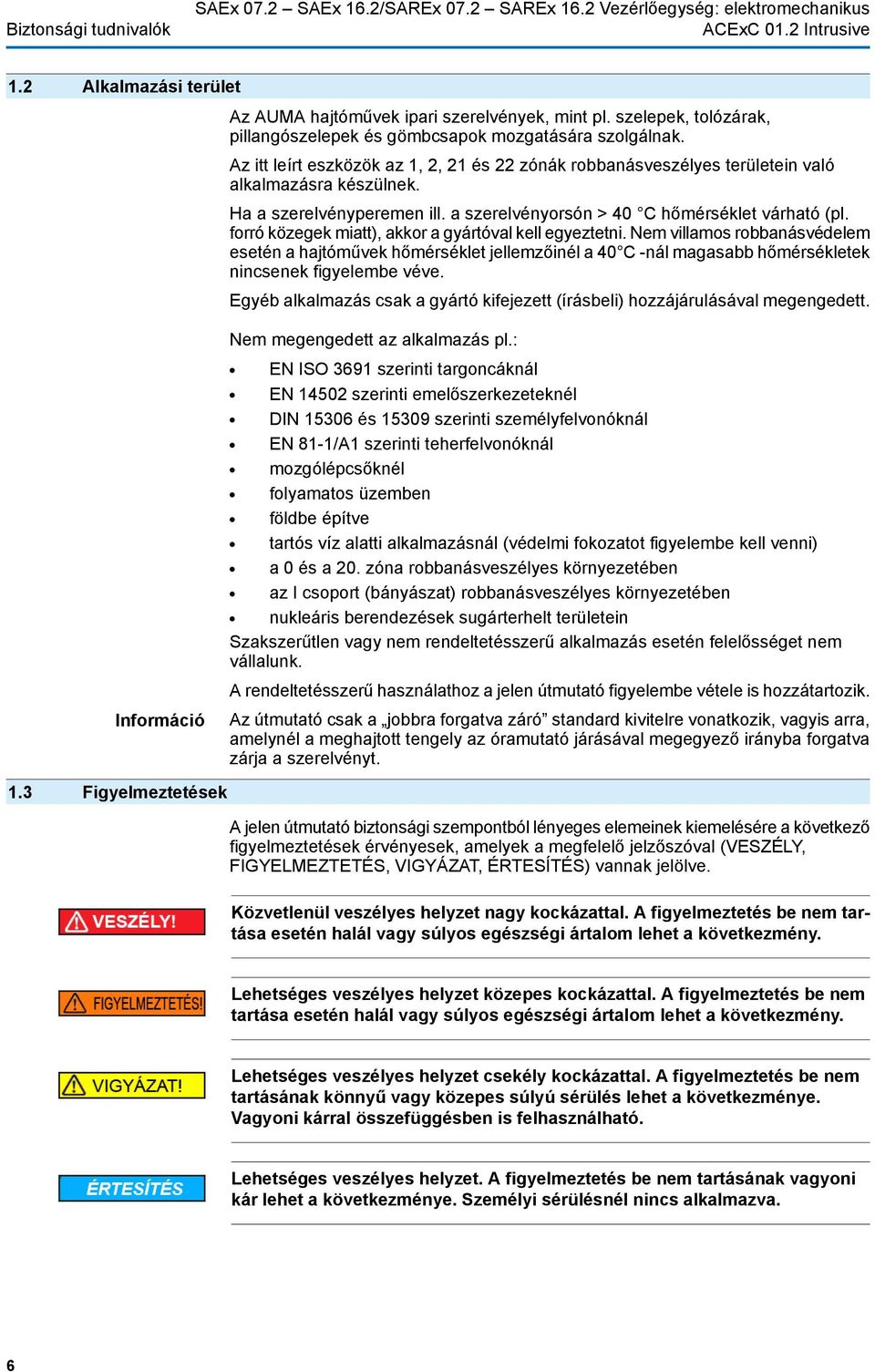 Ha a szerelvényperemen ill. a szerelvényorsón > 40 C hőmérséklet várható (pl. forró közegek miatt), akkor a gyártóval kell egyeztetni.