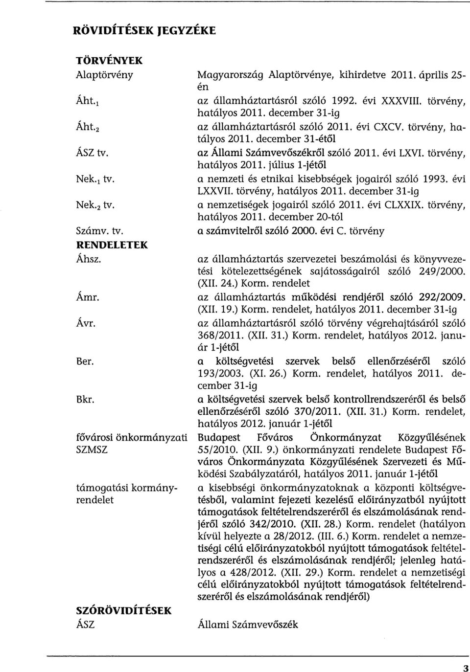 törvény, hatályos 2011. december 31-ig az államháztartásról szóló 2011. évi CXCV. törvény, hatályos 2011. december 31-étől az Állami Számvevőszékről szóló 2011. évi LXVI. törvény, hatályos 2011. július l-jétől a nemzeti és etnikai kisebbségek jogairól szóló 1993.