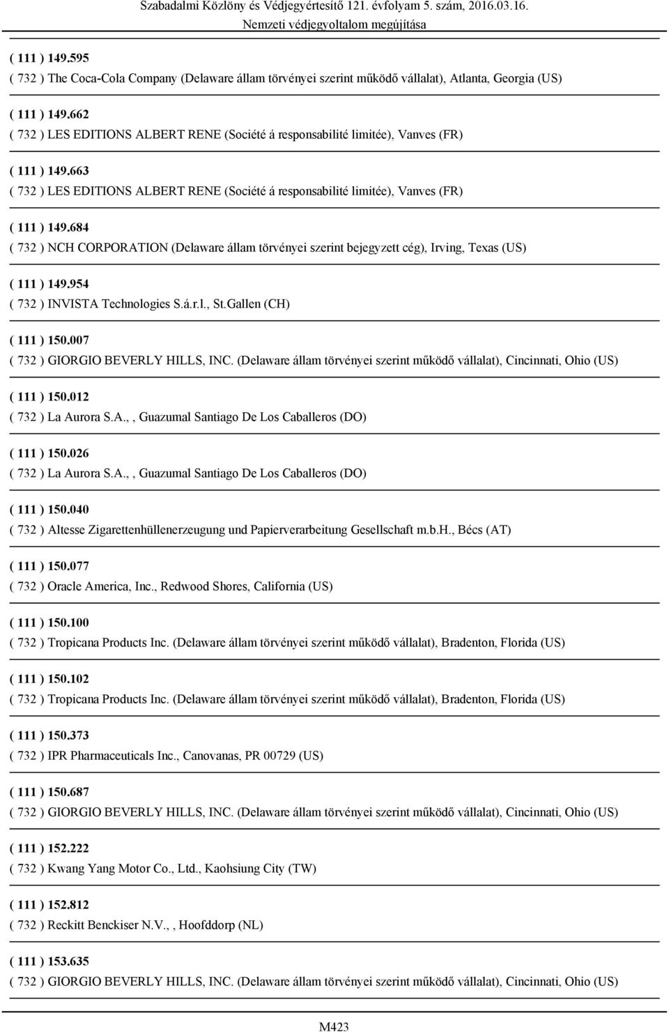 684 ( 732 ) NCH CORPORATION (Delaware állam törvényei szerint bejegyzett cég), Irving, Texas (US) ( 111 ) 149.954 ( 732 ) INVISTA Technologies S.á.r.l., St.Gallen (CH) ( 111 ) 150.007 ( 111 ) 150.