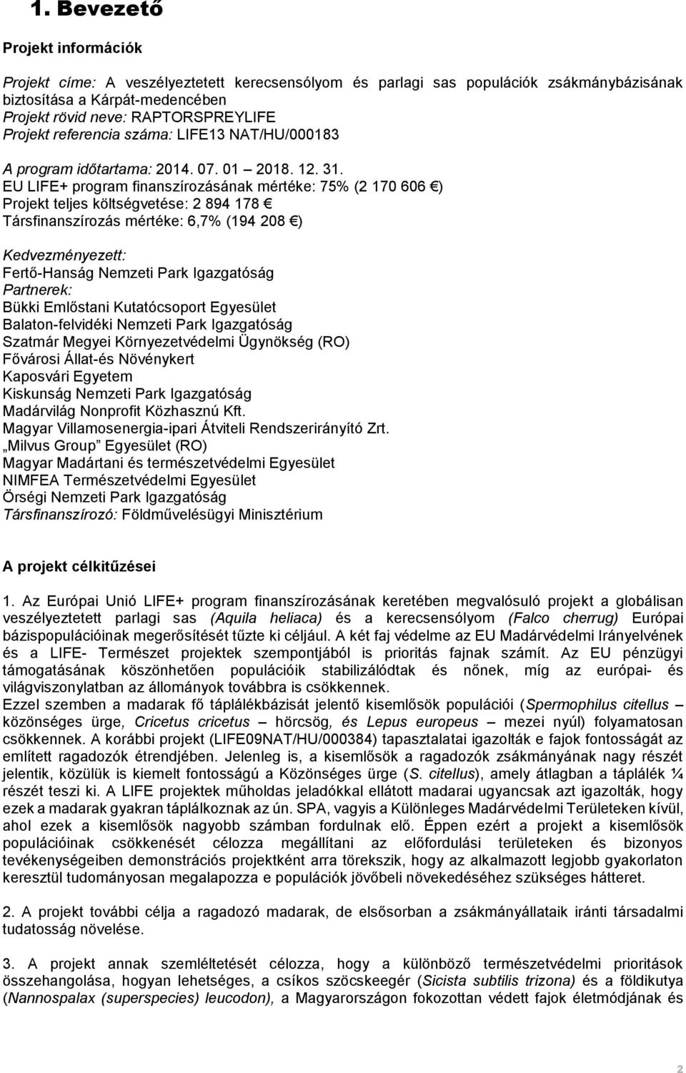 EU LIFE+ program finanszírozásának mértéke: 7 (2 170 606 ) Projekt teljes költségvetése: 2 894 178 Társfinanszírozás mértéke: 6, (194 208 ) Kedvezményezett: Fertő-Hanság Nemzeti Park Igazgatóság