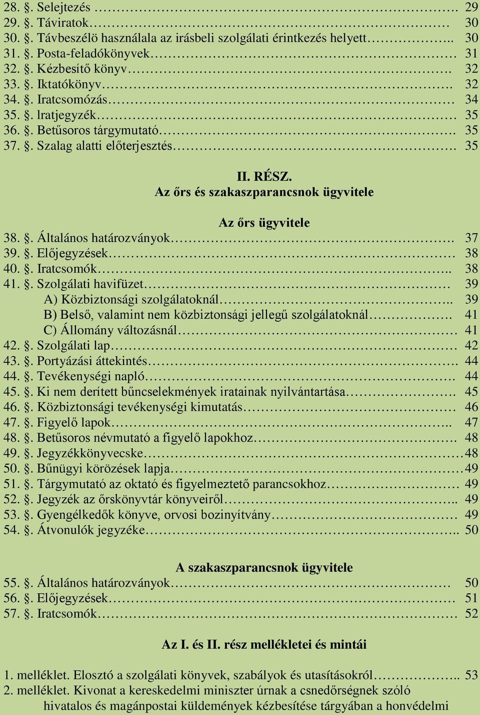 37 39.. Előjegyzések 38 40.. Iratcsomók.. 38 41.. Szolgálati havifüzet 39 A) Közbiztonsági szolgálatoknál.. 39 B) Belső, valamint nem közbiztonsági jellegű szolgálatoknál.