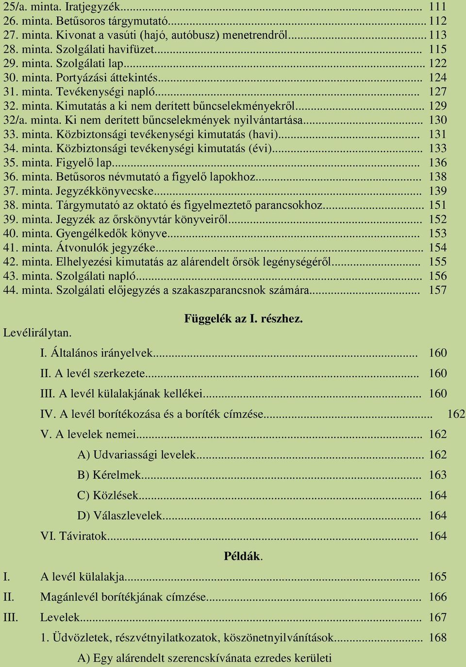 .. 130 33. minta. Közbiztonsági tevékenységi kimutatás (havi)... 131 34. minta. Közbiztonsági tevékenységi kimutatás (évi)... 133 35. minta. Figyelő lap... 136 36. minta. Betűsoros névmutató a figyelő lapokhoz.