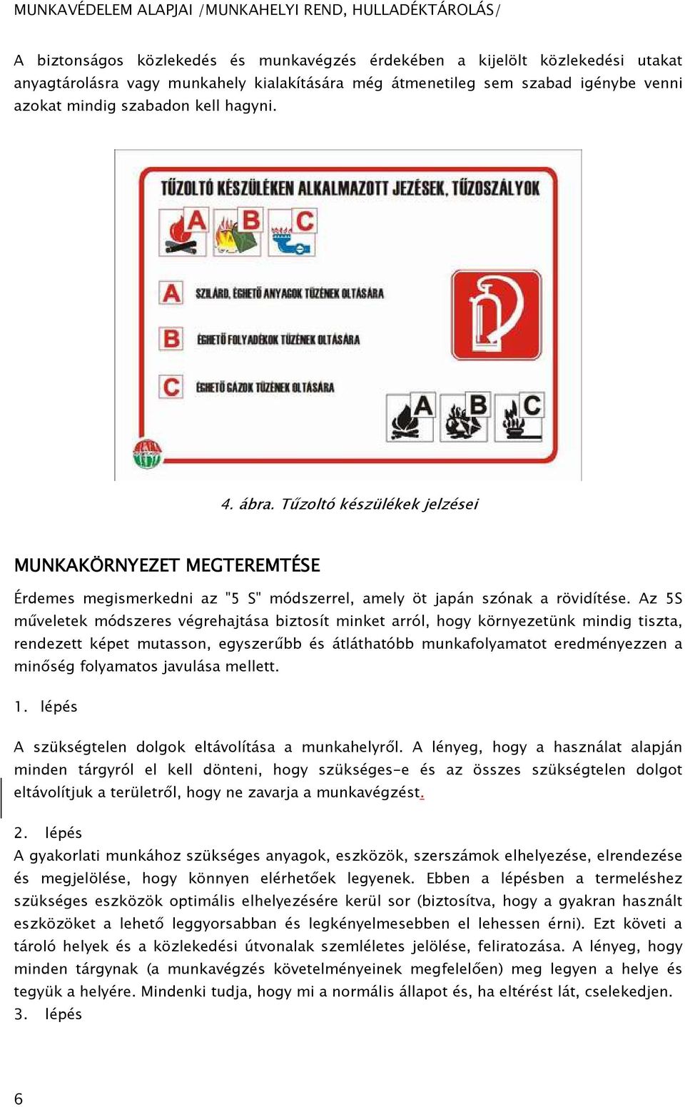 Az 5S műveletek módszeres végrehajtása biztosít minket arról, hogy környezetünk mindig tiszta, rendezett képet mutasson, egyszerűbb és átláthatóbb munkafolyamatot eredményezzen a minőség folyamatos