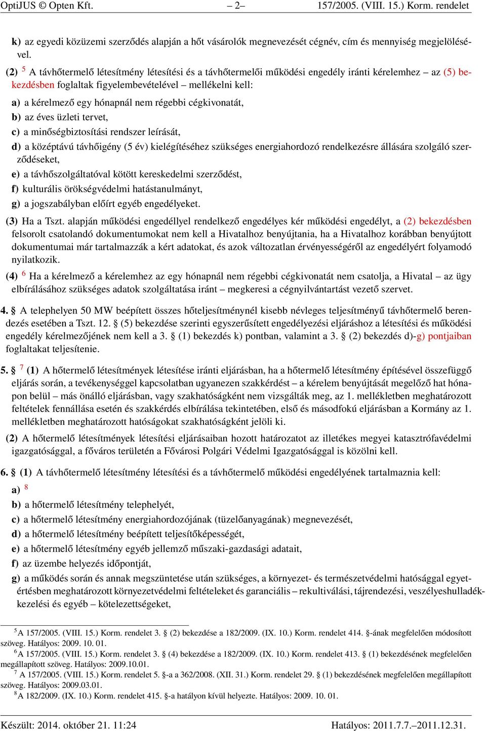 régebbi cégkivonatát, b) az éves üzleti tervet, c) a minőségbiztosítási rendszer leírását, d) a középtávú távhőigény (5 év) kielégítéséhez szükséges energiahordozó rendelkezésre állására szolgáló