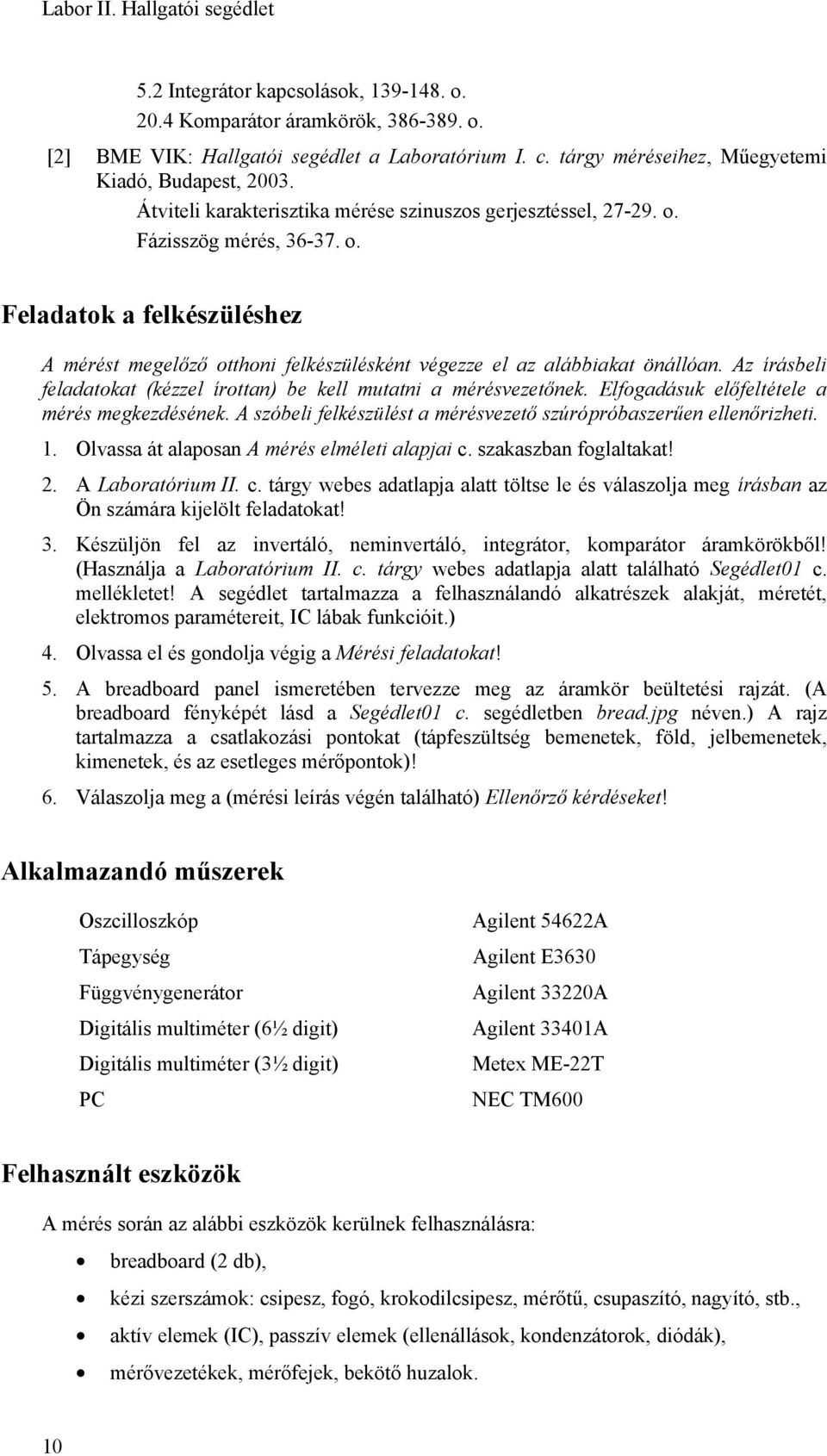 A mérést megelőző otthoni felkészülésként végezze el az alábbiakat önállóan. Az írásbeli feladatokat (kézzel írottan) be kell mutatni a mérésvezetőnek. Elfogadásuk előfeltétele a mérés megkezdésének.