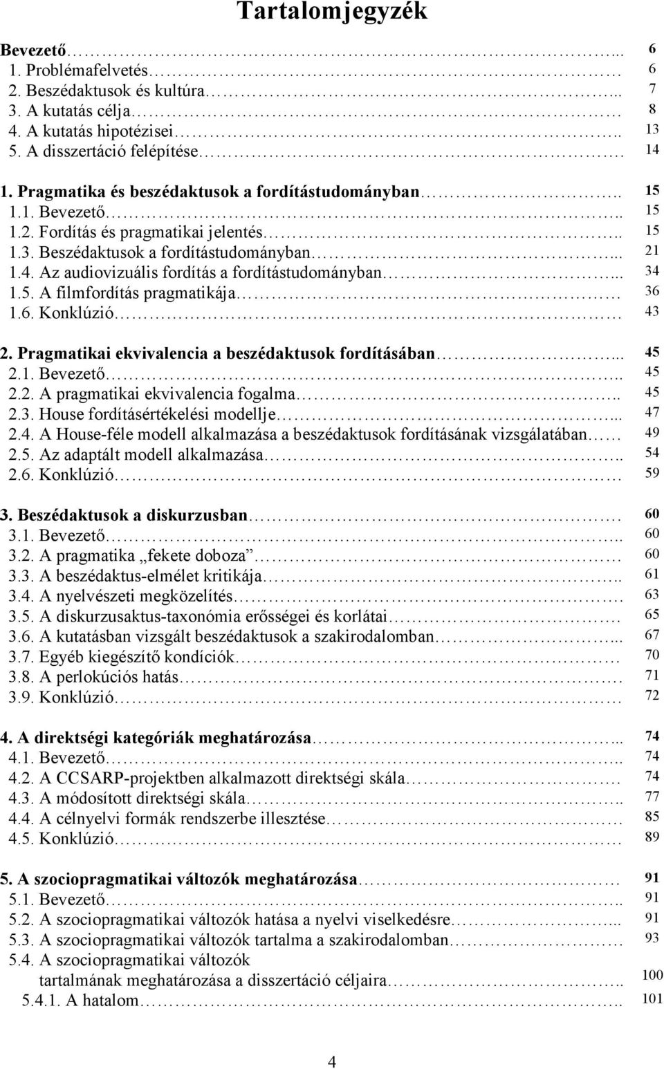 Az audiovizuális fordítás a fordítástudományban... 34 1.5. A filmfordítás pragmatikája 36 1.6. Konklúzió 43 2. Pragmatikai ekvivalencia a beszédaktusok fordításában... 45 2.1. Bevezető.. 45 2.2. A pragmatikai ekvivalencia fogalma.