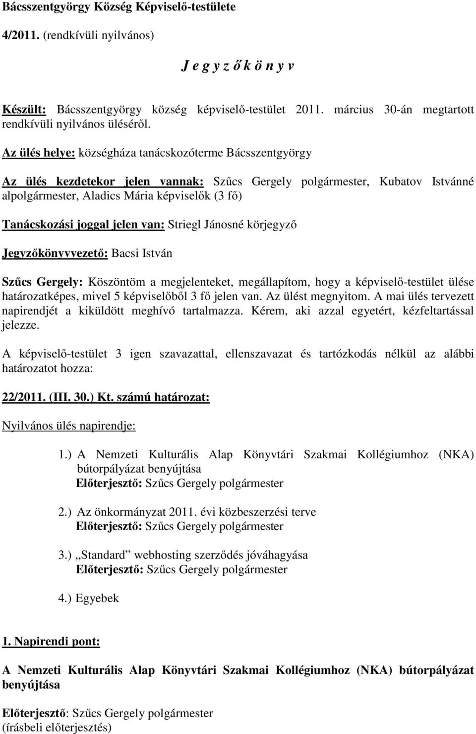 Az ülés helye: községháza tanácskozóterme Bácsszentgyörgy Az ülés kezdetekor jelen vannak: Szűcs Gergely polgármester, Kubatov Istvánné alpolgármester, Aladics Mária képviselők (3 fő) Tanácskozási