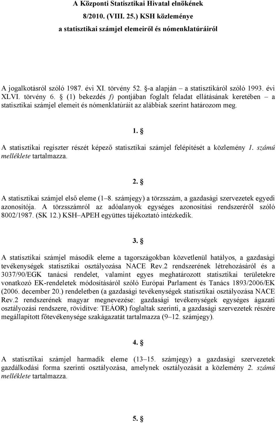 (1) bekezdés f) pontjában foglalt feladat ellátásának keretében a statisztikai számjel elemeit és nómenklatúráit az alábbiak szerint határozom meg. 1.