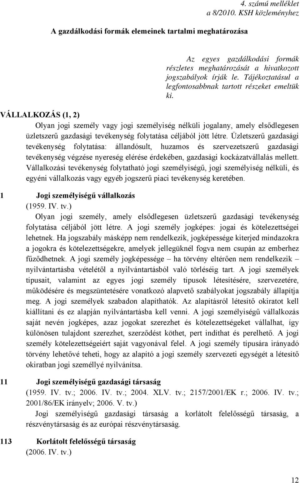 VÁLLALKOZÁS (1, 2) Olyan jogi személy vagy jogi személyiség nélküli jogalany, amely elsődlegesen üzletszerű gazdasági tevékenység folytatása céljából jött létre.