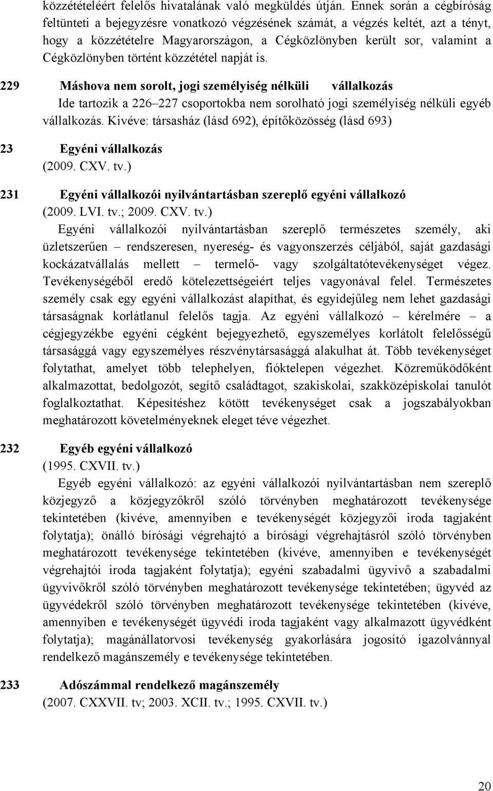 történt közzététel napját is. 229 Máshova nem sorolt, jogi személyiség nélküli vállalkozás Ide tartozik a 226 227 csoportokba nem sorolható jogi személyiség nélküli egyéb vállalkozás.