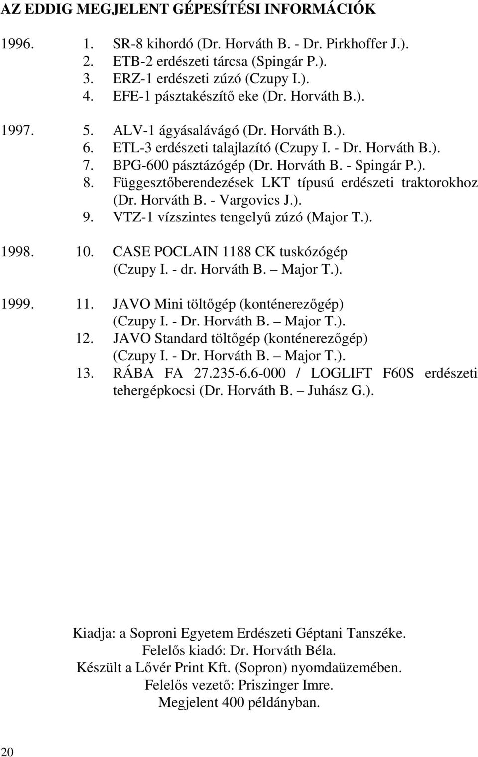 ). 8. Függesztőberendezések LKT típusú erdészeti traktorokhoz (Dr. Horváth B. - Vargovics J.). 9. VTZ-1 vízszintes tengelyű zúzó (Major T.). 1998. 10. CASE POCLAIN 1188 CK tuskózógép (Czupy I. - dr.