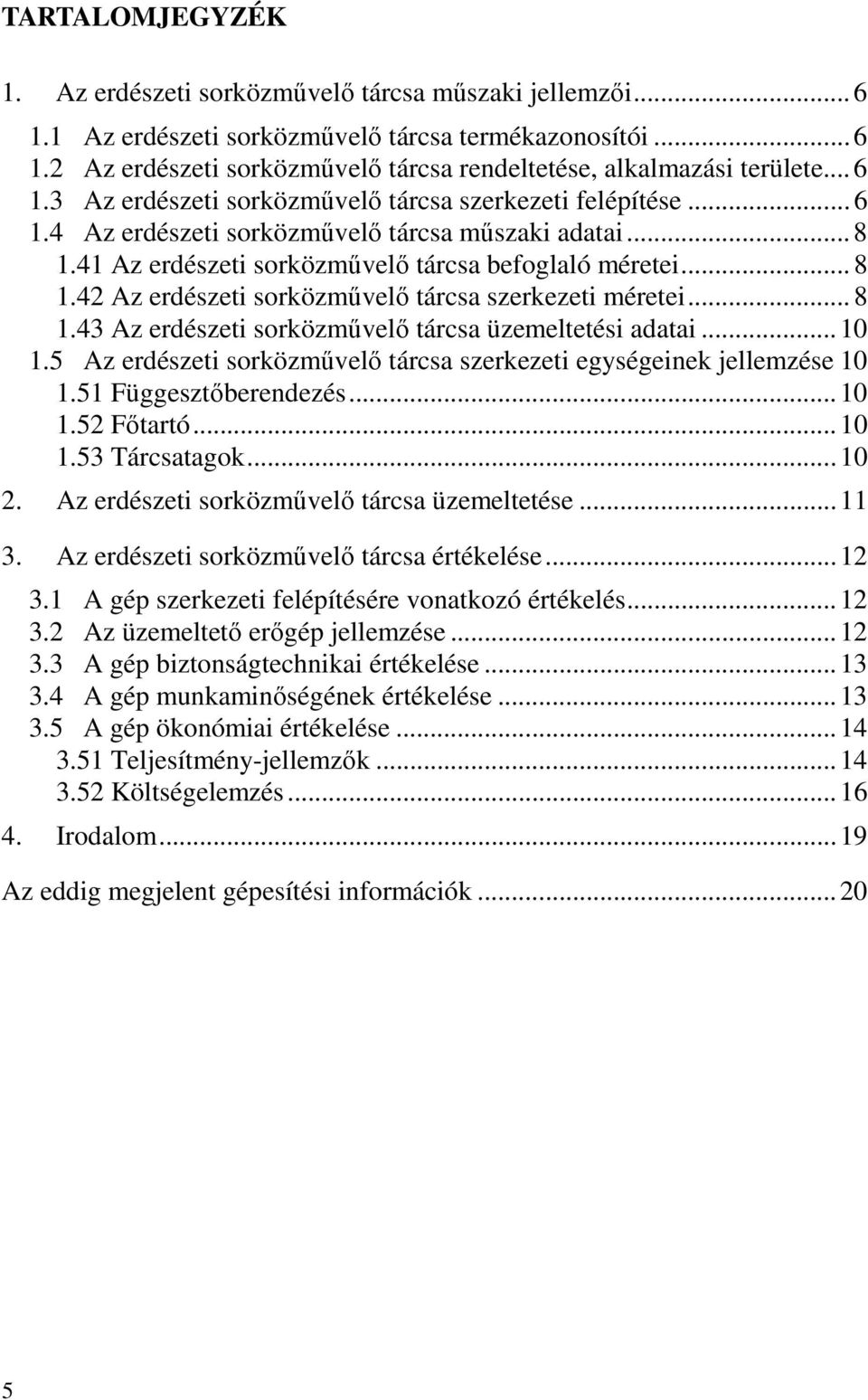 .. 8 1.43 Az erdészeti sorközművelő tárcsa üzemeltetési adatai... 10 1.5 Az erdészeti sorközművelő tárcsa szerkezeti egységeinek jellemzése 10 1.51 Függesztőberendezés... 10 1.52 Főtartó... 10 1.53 Tárcsatagok.