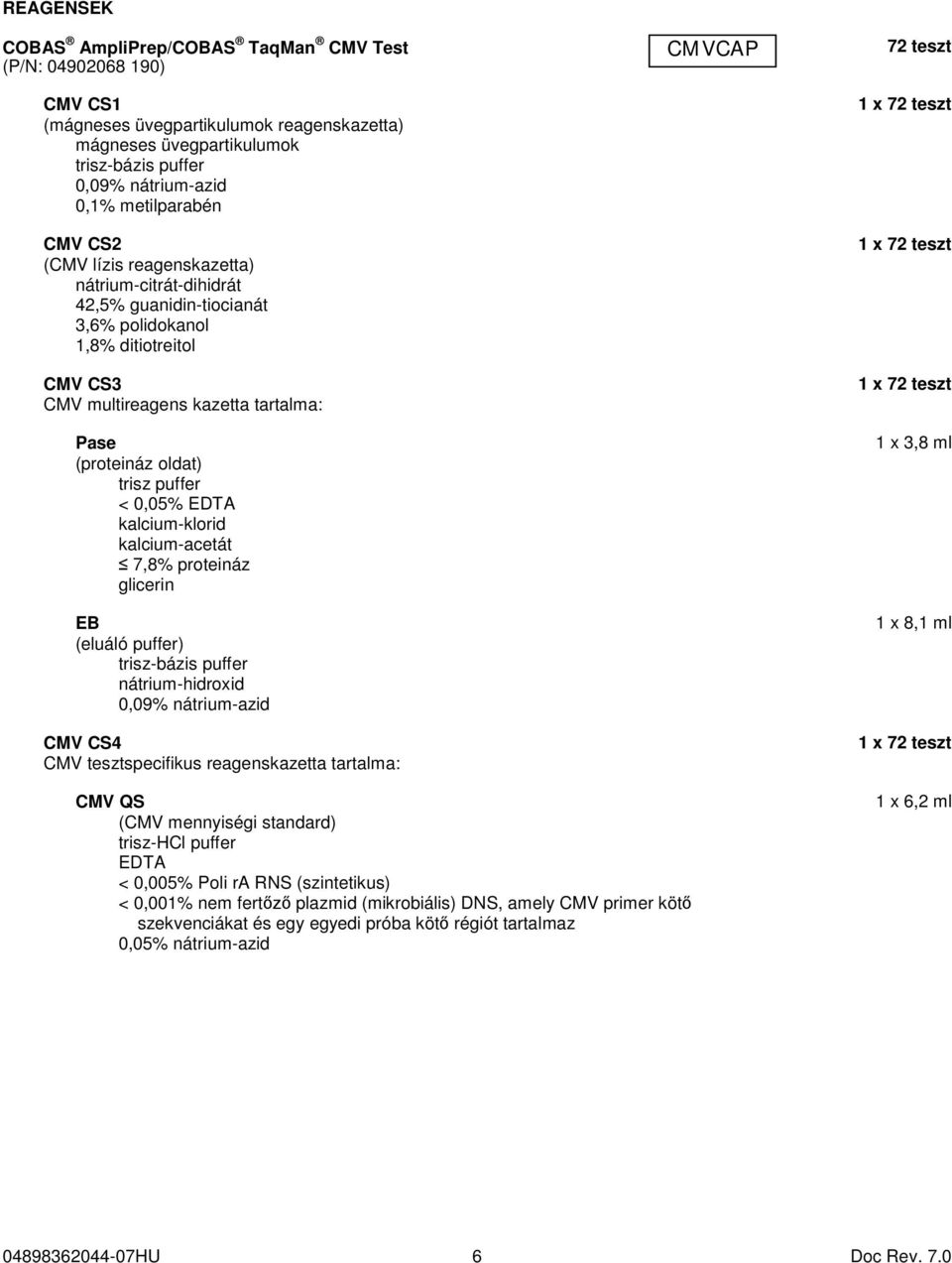 trisz puffer < 0,05% EDTA kalcium-klorid kalcium-acetát 7,8% proteináz glicerin EB (eluáló puffer) trisz-bázis puffer nátrium-hidroxid 0,09% nátrium-azid CMV CS4 CMV tesztspecifikus reagenskazetta