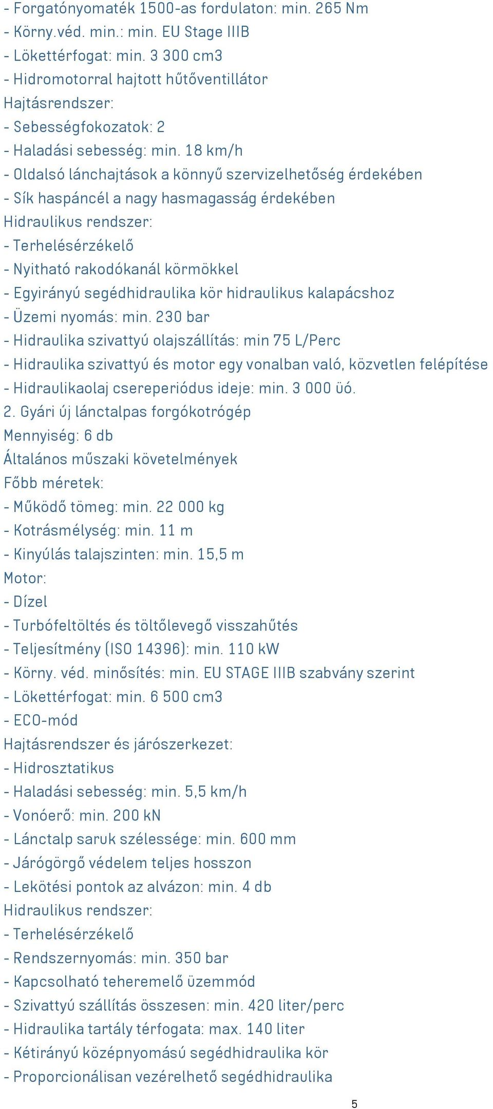 18 km/h - Oldalsó lánchajtások a könnyű szervizelhetőség érdekében - Sík haspáncél a nagy hasmagasság érdekében - Nyitható rakodókanál körmökkel - Egyirányú segédhidraulika kör hidraulikus