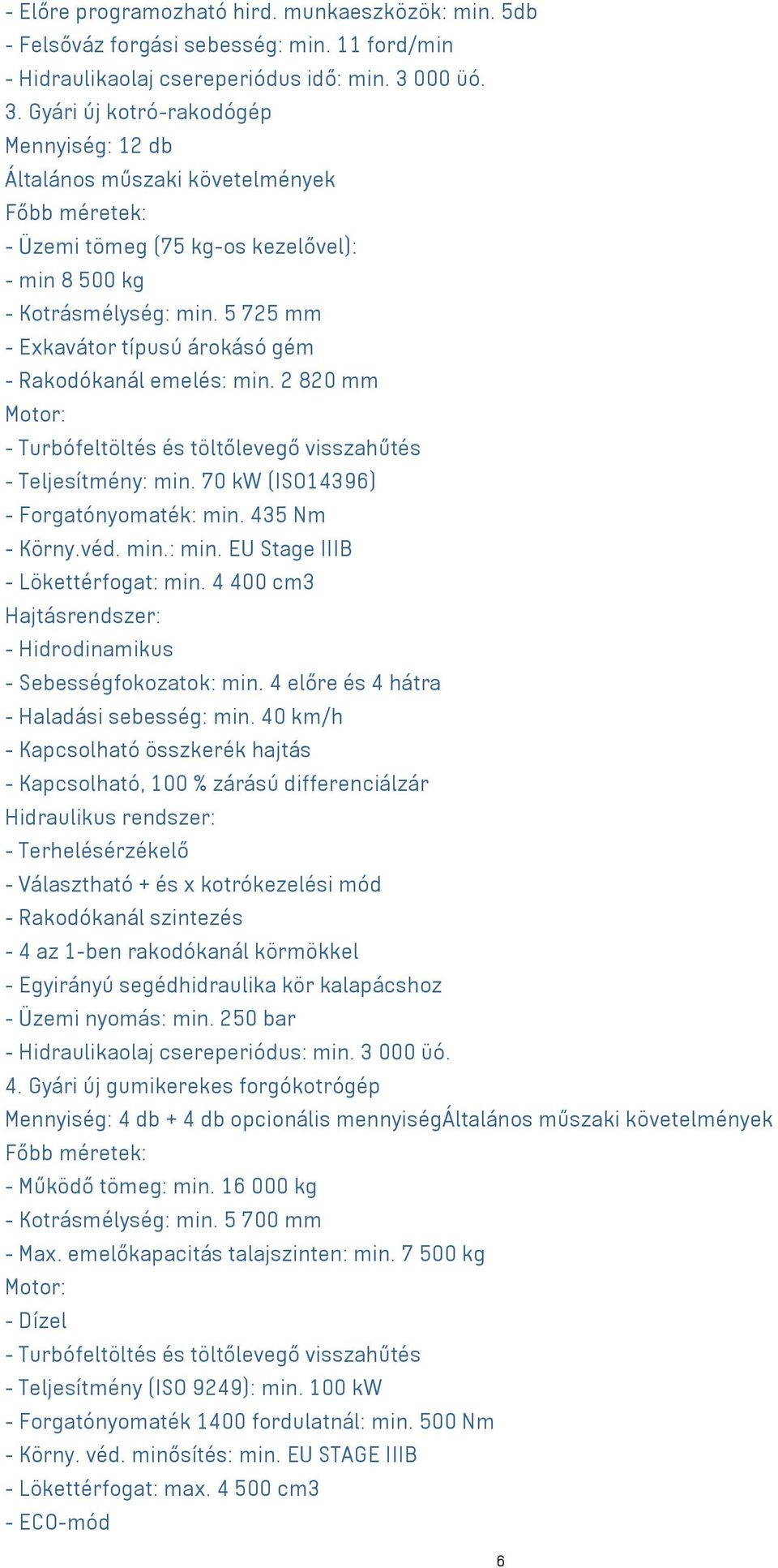 5 725 mm - Exkavátor típusú árokásó gém - Rakodókanál emelés: min. 2 820 mm - Turbófeltöltés és töltőlevegő visszahűtés - Teljesítmény: min. 70 kw (ISO14396) - Forgatónyomaték: min. 435 Nm - Körny.