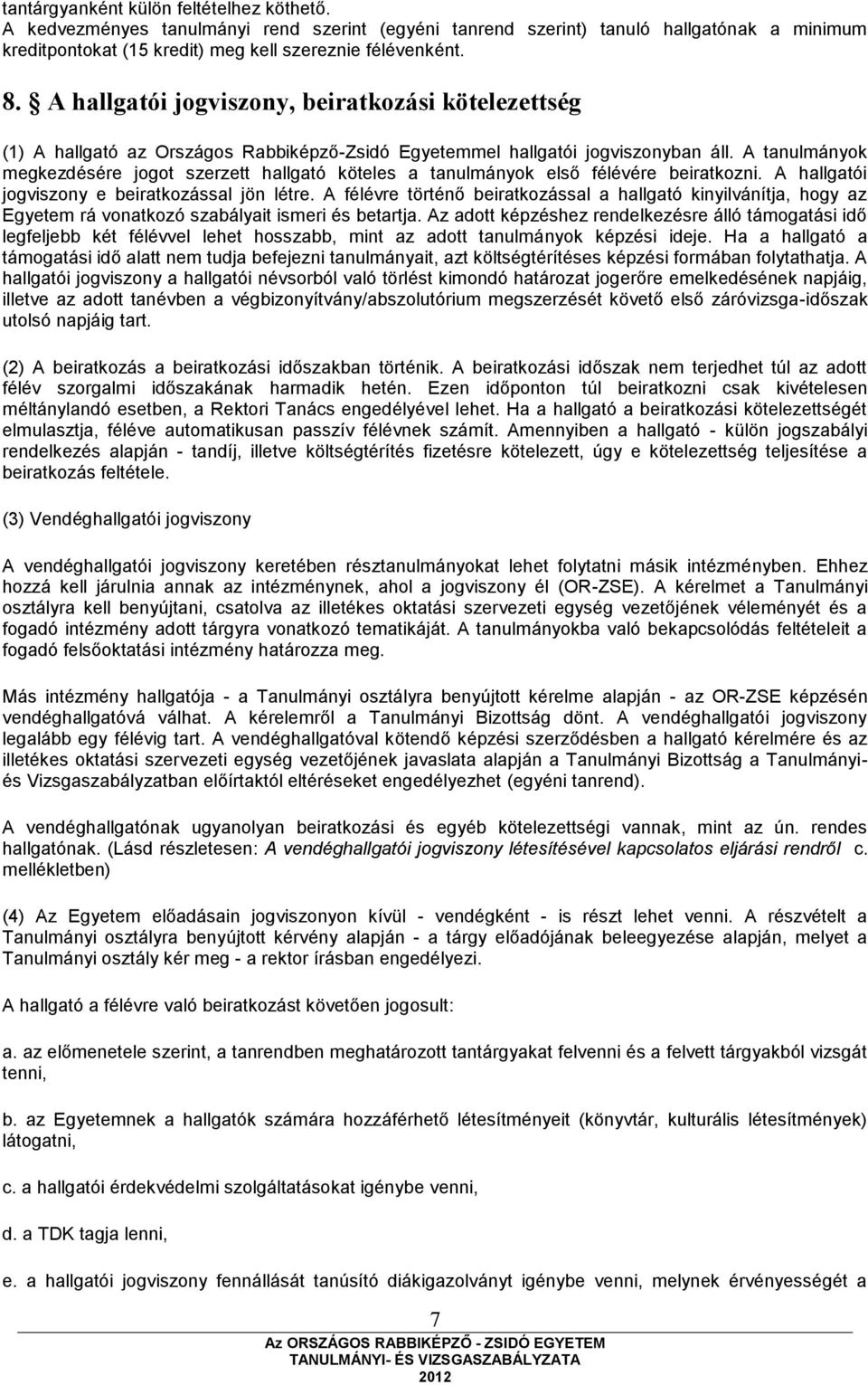 A tanulmányok megkezdésére jogot szerzett hallgató köteles a tanulmányok első félévére beiratkozni. A hallgatói jogviszony e beiratkozással jön létre.