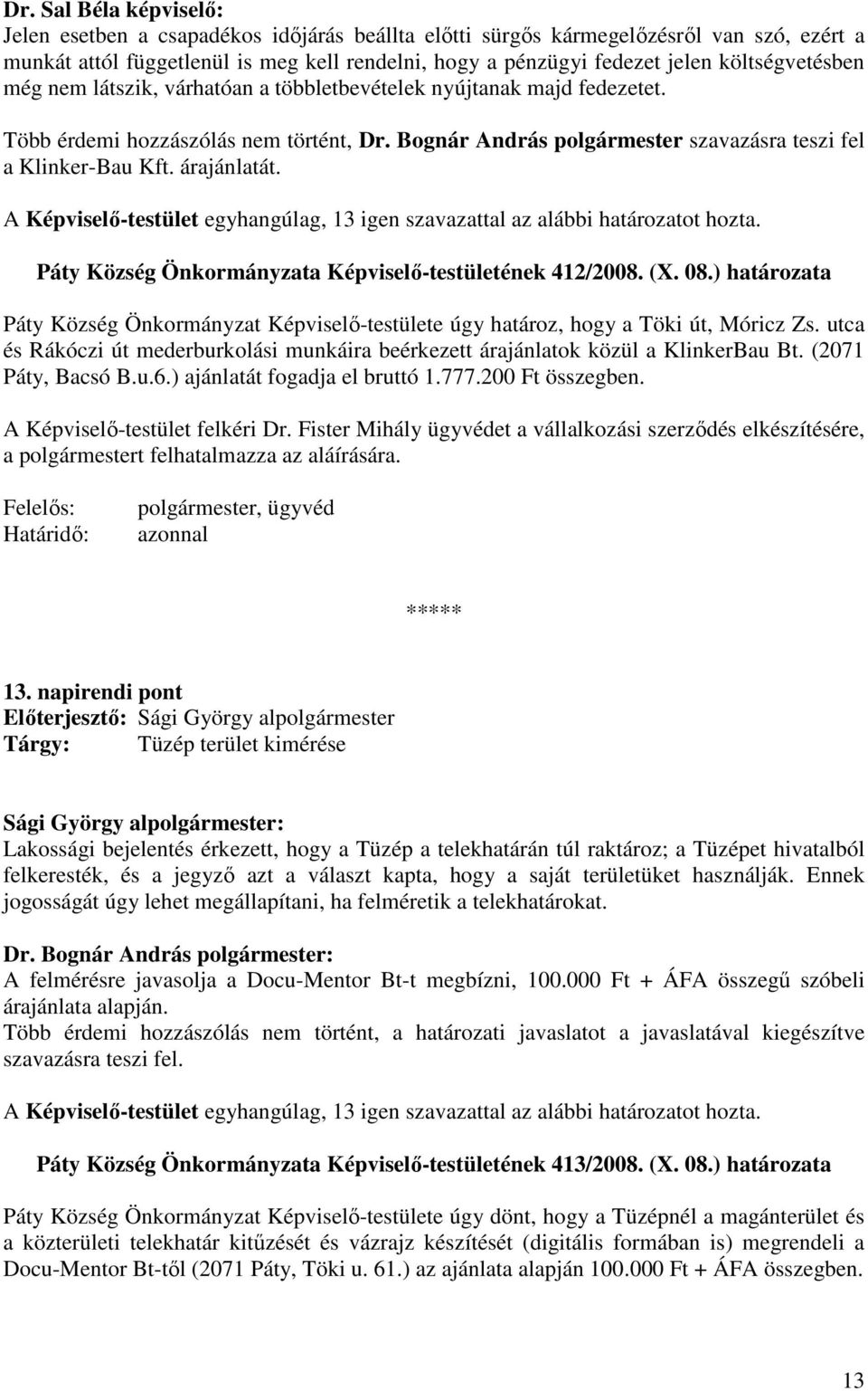 árajánlatát. A Képviselı-testület egyhangúlag, 13 igen szavazattal az alábbi határozatot hozta. Páty Község Önkormányzata Képviselı-testületének 412/2008. (X. 08.