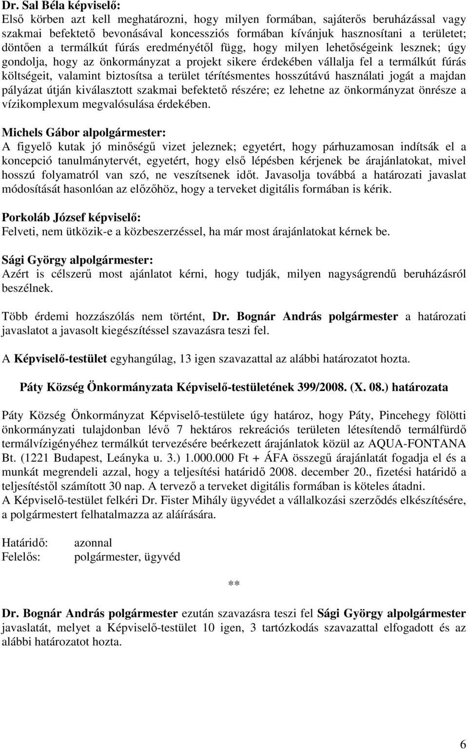 biztosítsa a terület térítésmentes hosszútávú használati jogát a majdan pályázat útján kiválasztott szakmai befektetı részére; ez lehetne az önkormányzat önrésze a vízikomplexum megvalósulása