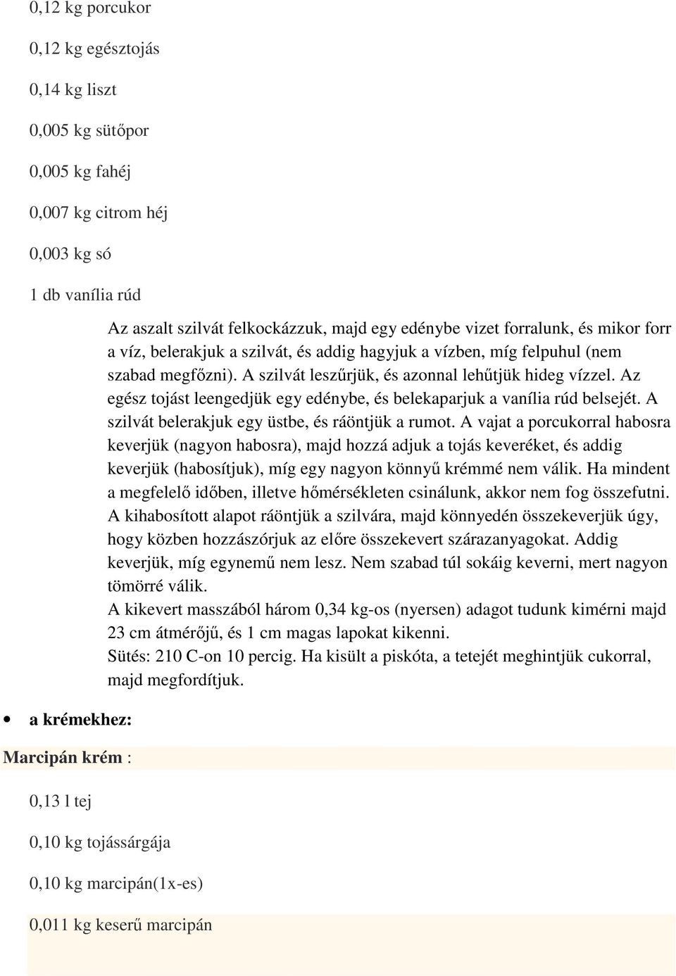 A szilvát leszőrjük, és azonnal lehőtjük hideg vízzel. Az egész tojást leengedjük egy edénybe, és belekaparjuk a vanília rúd belsejét. A szilvát belerakjuk egy üstbe, és ráöntjük a rumot.