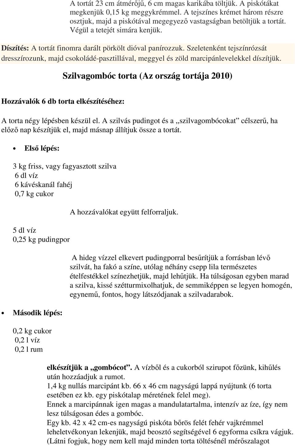 Szeletenként tejszínrózsát dresszírozunk, majd csokoládé-pasztillával, meggyel és zöld marcipánlevelekkel díszítjük.