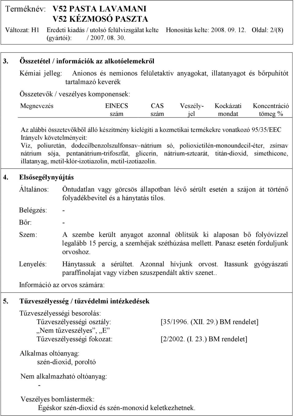 EINECS szám CAS szám Veszélyjel Kockázati mondat Koncentráció tömeg % Az alábbi összetevőkből álló készítmény kielégíti a kozmetikai termékekre vonatkozó 95/35/EEC Irányelv követelményeit: Víz,