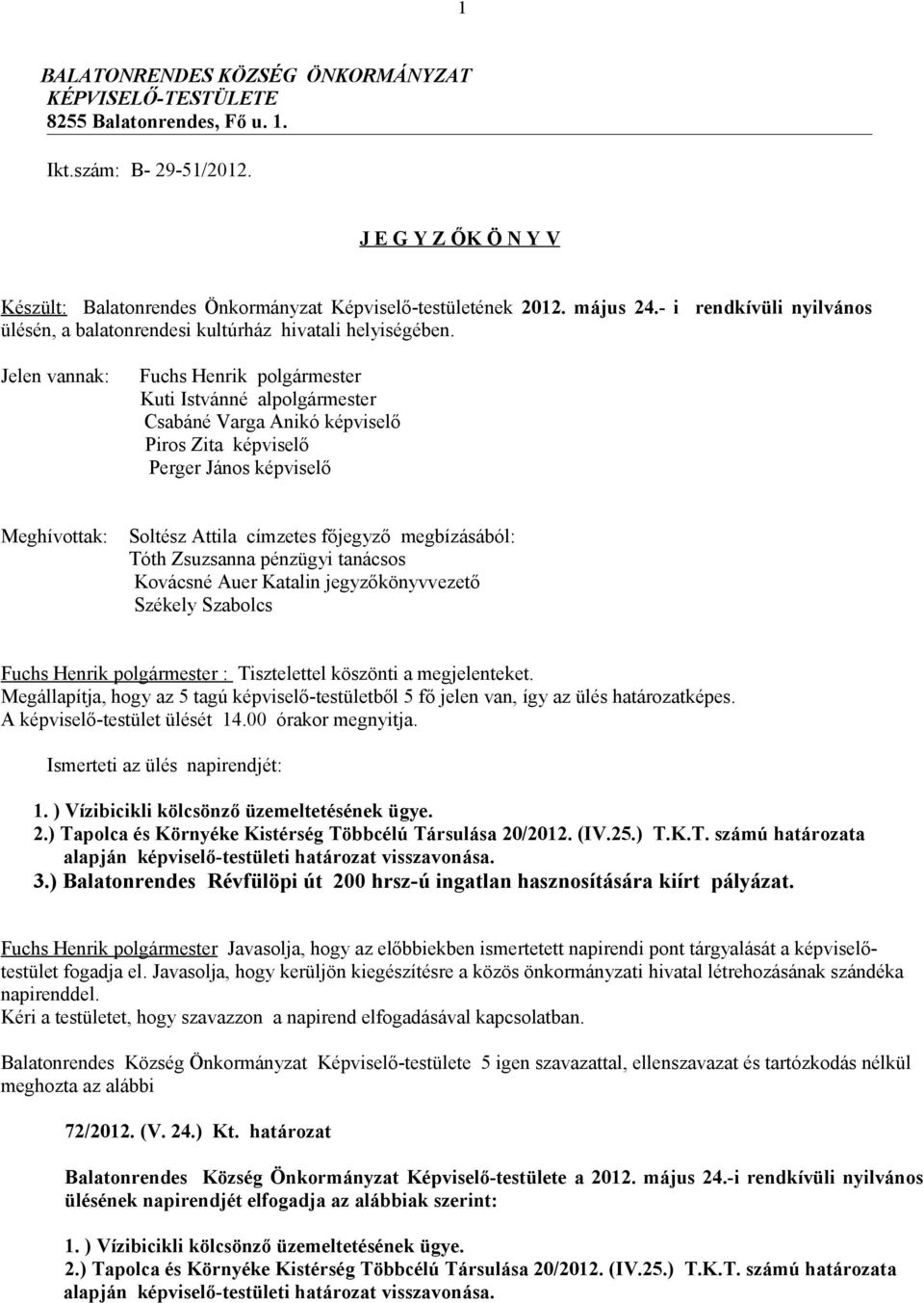 Jelen vannak: Fuchs Henrik polgármester Kuti Istvánné alpolgármester Csabáné Varga Anikó képviselő Piros Zita képviselő Perger János képviselő Meghívottak: Soltész Attila címzetes főjegyző