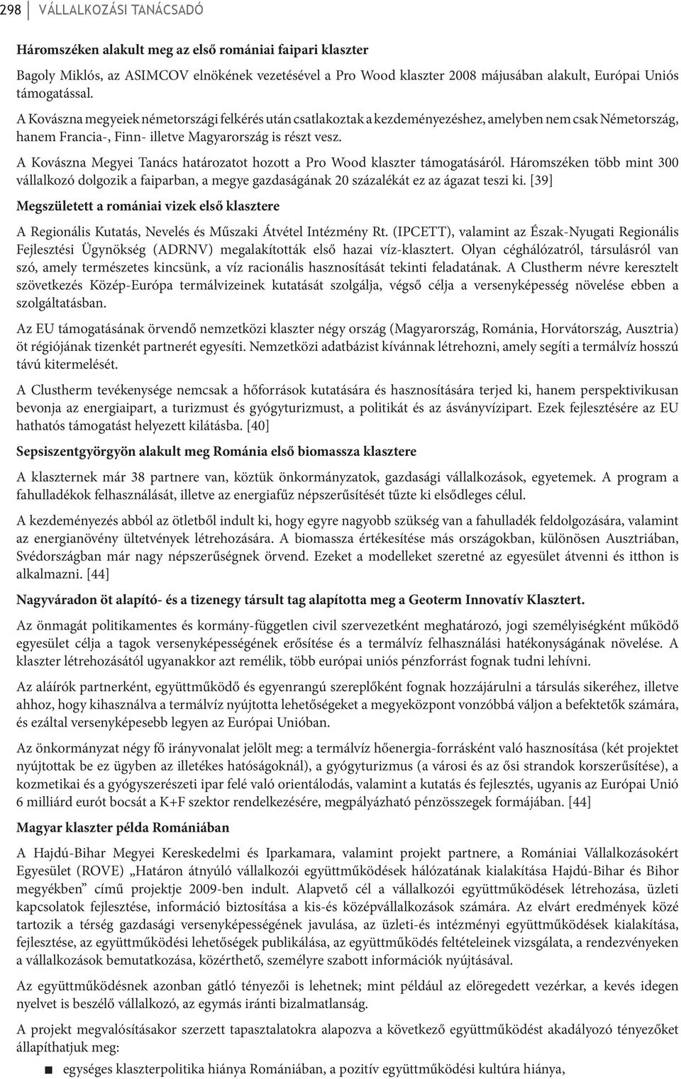 A Kovászna Megyei Tanács határozatot hozott a Pro Wood klaszter támogatásáról. Háromszéken több mint 300 vállalkozó dolgozik a faiparban, a megye gazdaságának 20 százalékát ez az ágazat teszi ki.