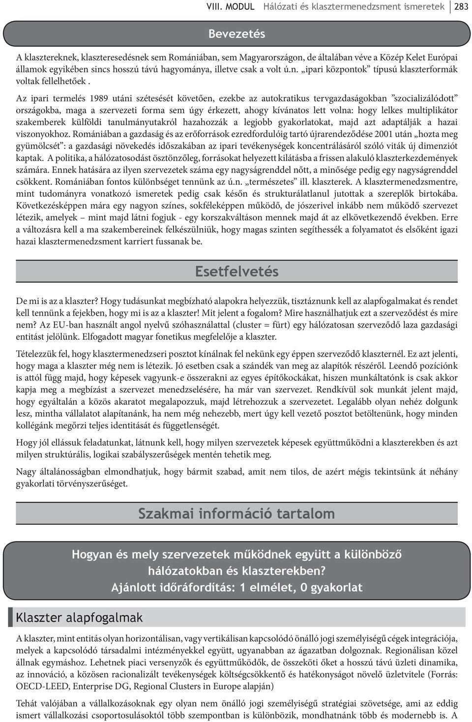 Az ipari termelés 1989 utáni szétesését követően, ezekbe az autokratikus tervgazdaságokban szocializálódott országokba, maga a szervezeti forma sem úgy érkezett, ahogy kívánatos lett volna: hogy