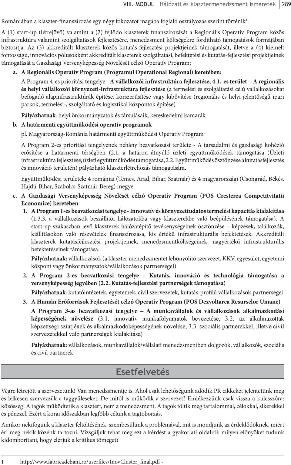 Az (3) akkreditált klaszterek közös kutatás-fejlesztési projektjeinek támogatását, illetve a (4) kiemelt fontosságú, innovációs pólusokként akkreditált klaszterek szolgáltatási, befektetési és