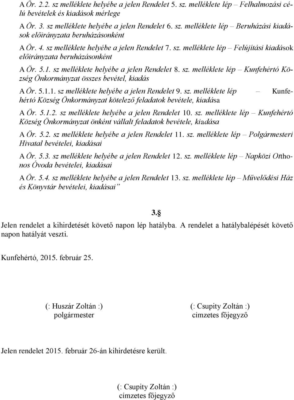 5.1.1. sz melléklete helyébe a jelen Rendelet 9. sz. melléklete lép Kunfehértó Község Önkormányzat kötelező feladatok bevétele, kiadása A Ör. 5.1.2. sz melléklete helyébe a jelen Rendelet 10. sz. melléklete lép Kunfehértó Község Önkormányzat önként vállalt feladatok bevétele, kiadása A Ör.