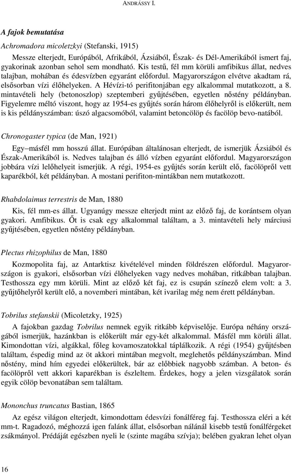 A Hévízi-tó perifitonjában egy alkalommal mutatkozott, a 8. mintavételi hely (betonoszlop) szeptemberi győjtésében, egyetlen nıstény példányban.