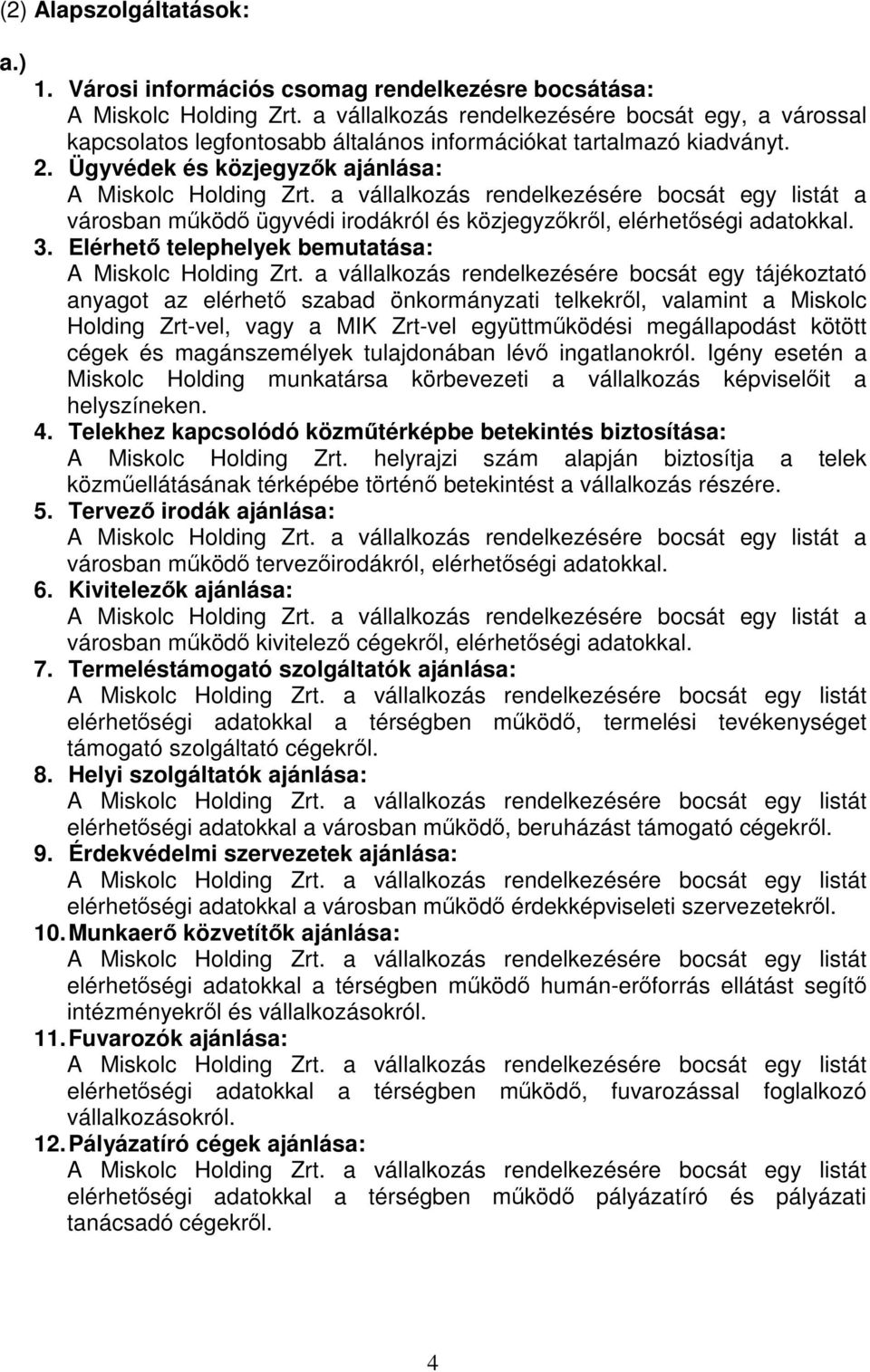 a vállalkozás rendelkezésére bocsát egy listát a városban működő ügyvédi irodákról és közjegyzőkről, elérhetőségi adatokkal. 3. Elérhető telephelyek bemutatása: A Miskolc Holding Zrt.