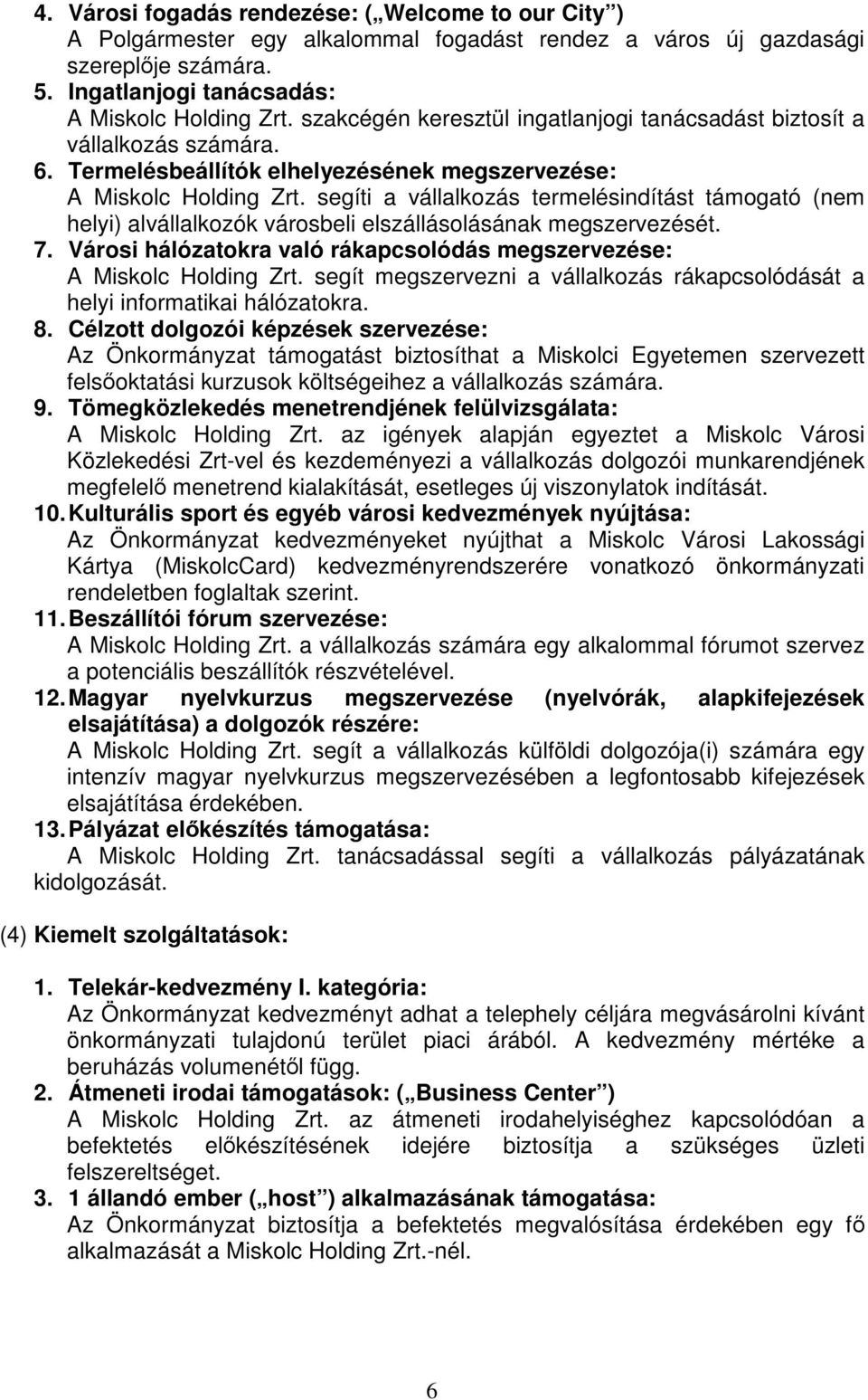 segíti a vállalkozás termelésindítást támogató (nem helyi) alvállalkozók városbeli elszállásolásának megszervezését. 7. Városi hálózatokra való rákapcsolódás megszervezése: A Miskolc Holding Zrt.