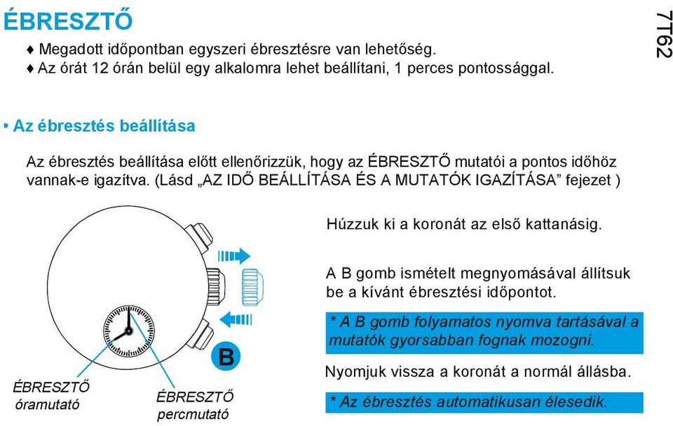 (Lásd AZ IDŐ BEÁLLÍTÁSA ÉS A MUTATÓK IGAZÍTÁSA fejezet ) ÉBRESZTŐ óramutató 6 ÉBRESZTŐ percmutató B Húzzuk ki a koronát az első kattanásig.