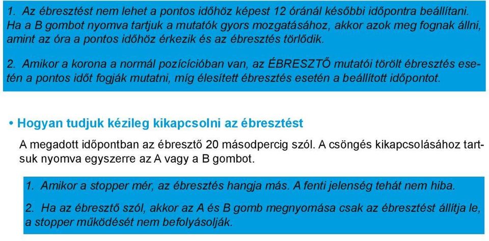 Amikor a korona a normál pozícícióban van, az ÉBRESZTŐ mutatói törölt ébresztés esetén a pontos időt fogják mutatni, míg élesített ébresztés esetén a beállított időpontot.