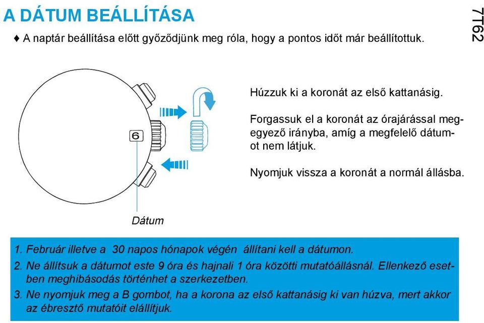 Február illetve a 30 napos hónapok végén állítani kell a dátumon. 2. Ne állítsuk a dátumot este 9 óra és hajnali 1 óra közötti mutatóállásnál.