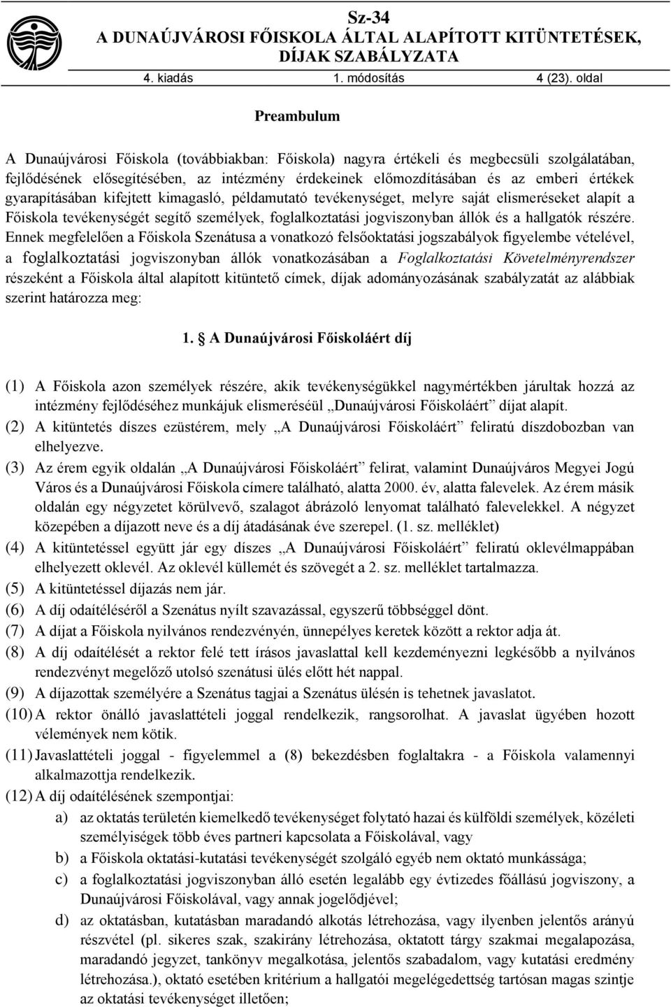 értékek gyarapításában kifejtett kimagasló, példamutató tevékenységet, melyre saját elismeréseket alapít a Főiskola tevékenységét segítő személyek, foglalkoztatási jogviszonyban állók és a hallgatók