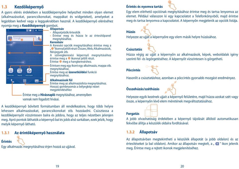 Keresősáv A Keresési opciók megnyitásához érintse meg a ikonnal jelölt részt: Összes, Web, Alkalmazások, Névjegyek stb. A szövegkeresési képernyő megnyitásához érintse meg a ikonnal jelölt részt.