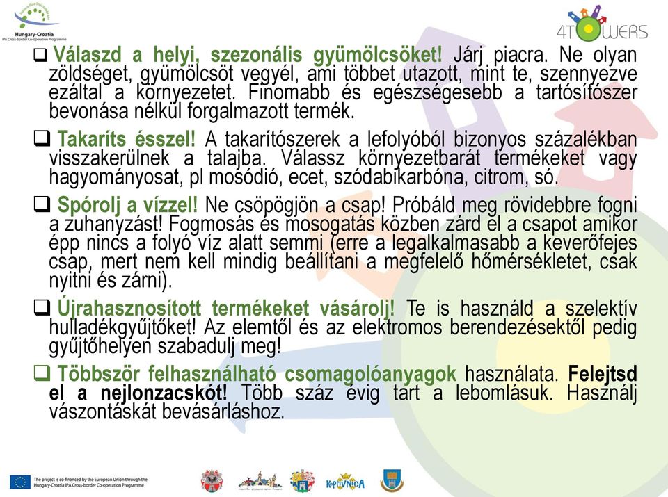 Válassz környezetbarát termékeket vagy hagyományosat, pl mosódió, ecet, szódabikarbóna, citrom, só. Spórolj a vízzel! Ne csöpögjön a csap! Próbáld meg rövidebbre fogni a zuhanyzást!