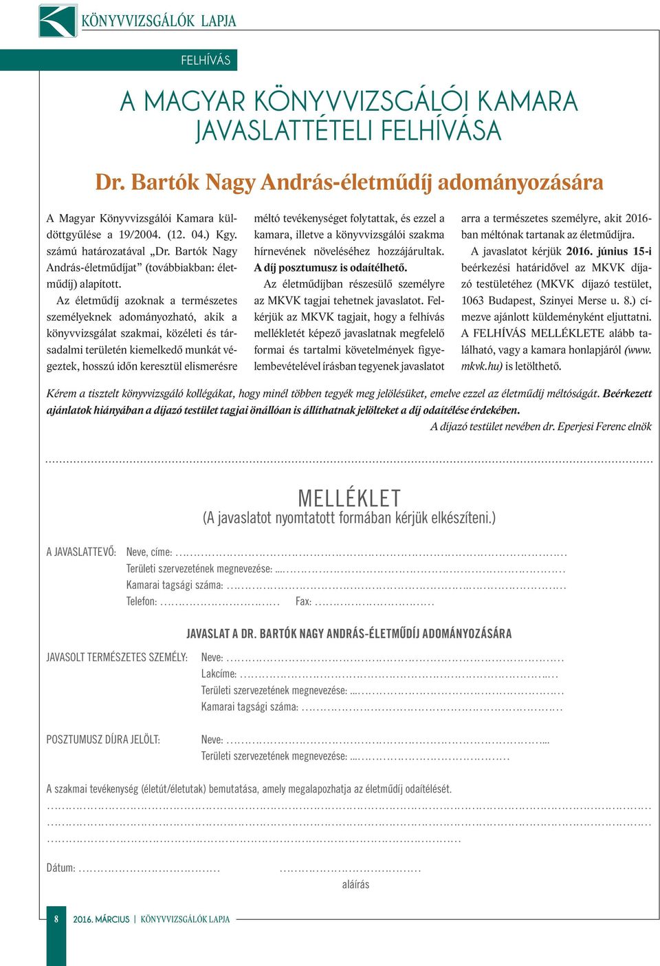 Az életműdíj azoknak a természetes személyeknek adományozható, akik a könyvvizsgálat szakmai, közéleti és társadalmi területén kiemelkedő munkát végeztek, hosszú időn keresztül elismerésre méltó