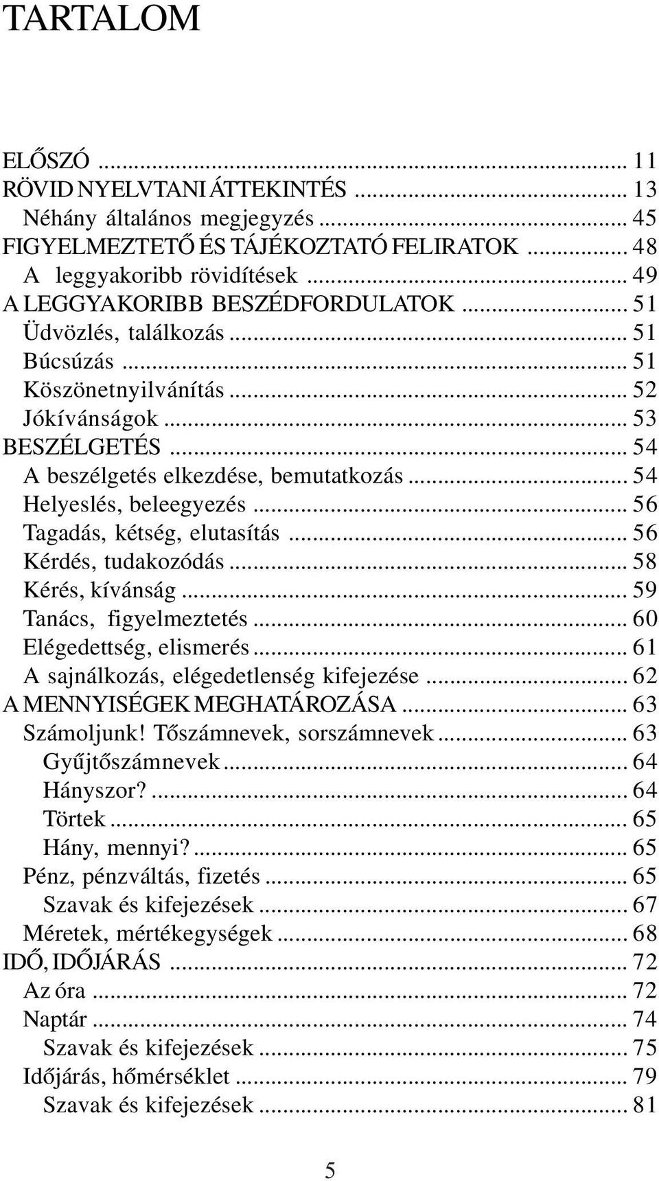 .. 56 Tagadás, kétség, elutasítás... 56 Kérdés, tudakozódás... 58 Kérés, kívánság... 59 Tanács, figyelmeztetés... 60 Elégedettség, elismerés... 61 A sajnálkozás, elégedetlenség kifejezése.