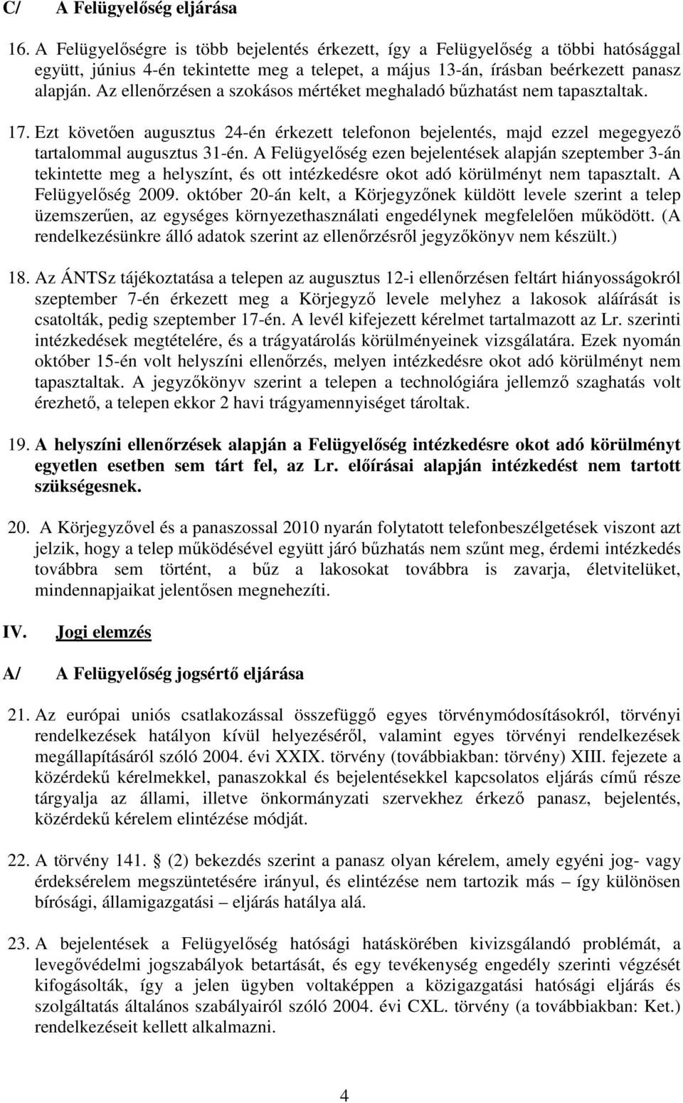 Az ellenırzésen a szokásos mértéket meghaladó bőzhatást nem tapasztaltak. 17. Ezt követıen augusztus 24-én érkezett telefonon bejelentés, majd ezzel megegyezı tartalommal augusztus 31-én.