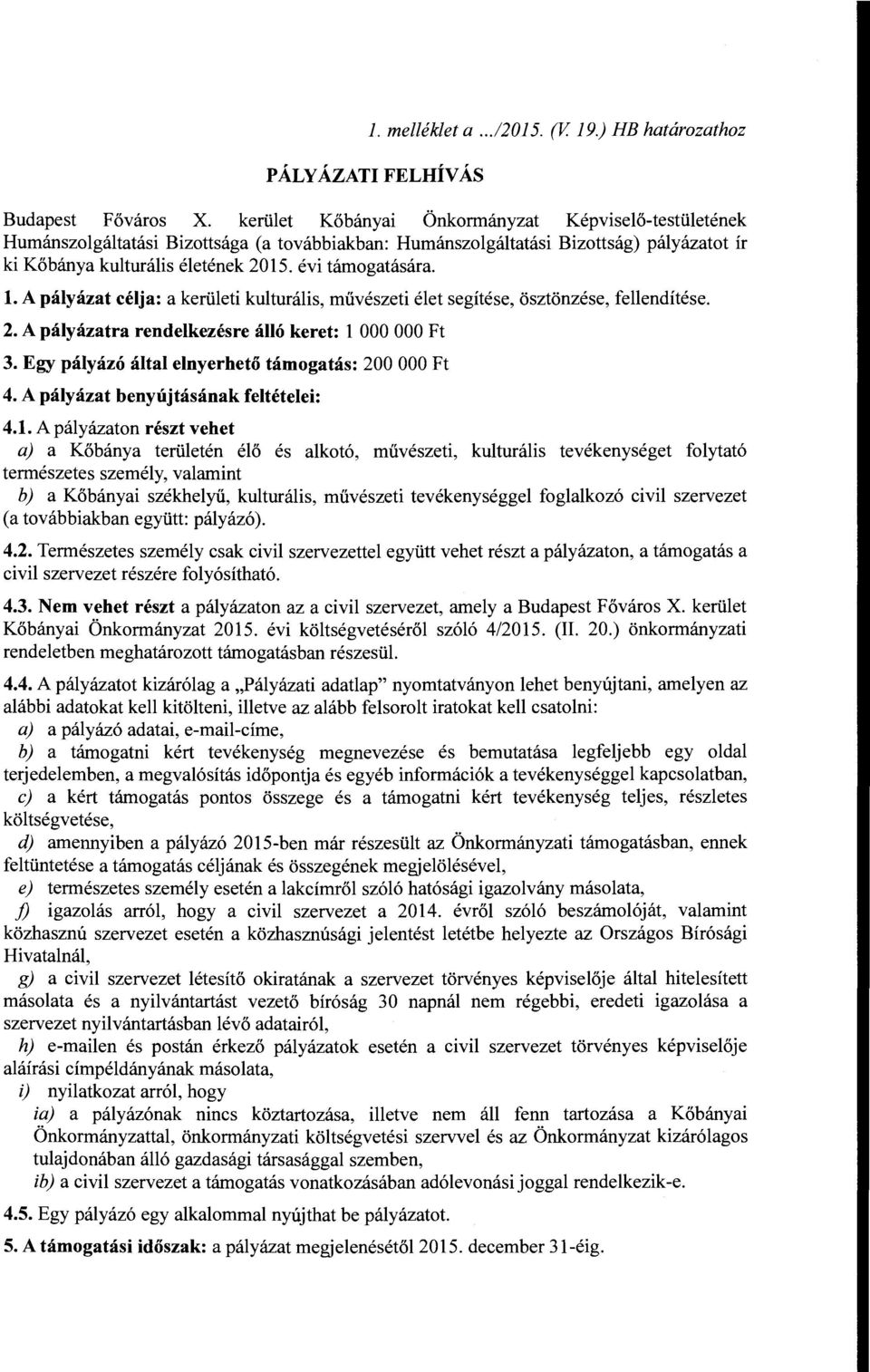 l. A pályázat célja: a kerületi kulturális, művészeti élet segítése, ösztönzése, fellendítése. 2. A pályázatra rendelkezésre álló keret: l OOO OOO Ft 3.