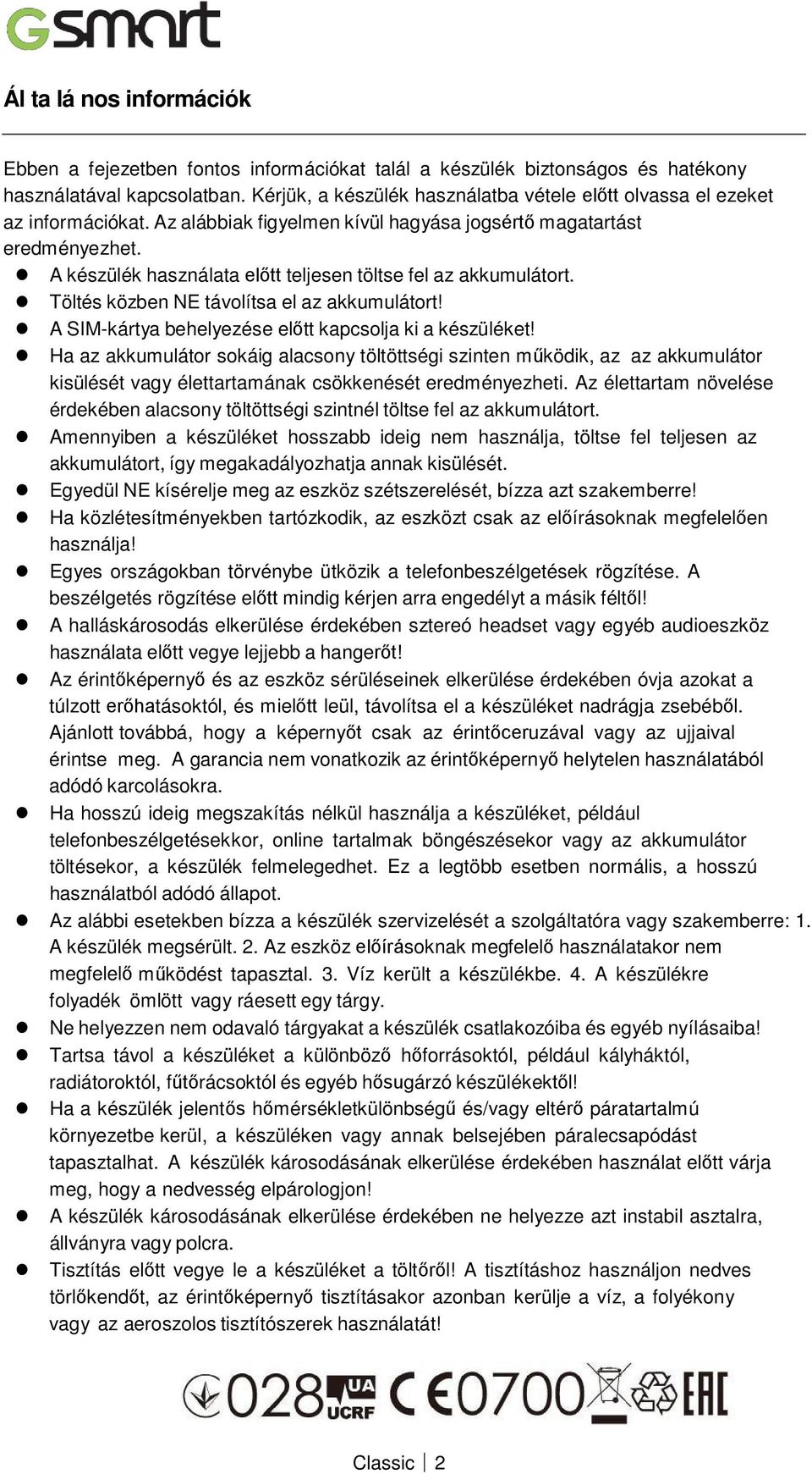 A készülék használata előtt teljesen töltse fel az akkumulátort. Töltés közben NE távolítsa el az akkumulátort! A SIM-kártya behelyezése előtt kapcsolja ki a készüléket!