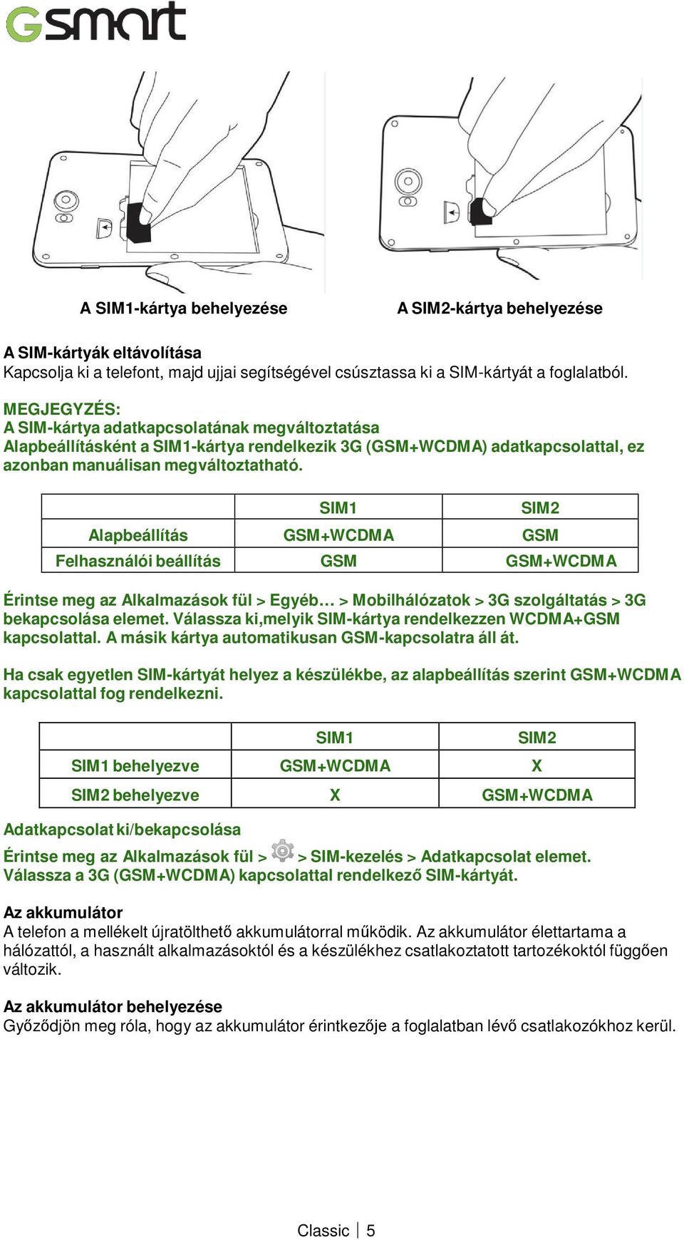 SIM1 SIM2 Alapbeállítás GSM+WCDMA GSM Felhasználói beállítás GSM GSM+WCDMA Érintse meg az Alkalmazások fül > Egyéb > Mobilhálózatok > 3G szolgáltatás > 3G bekapcsolása elemet.