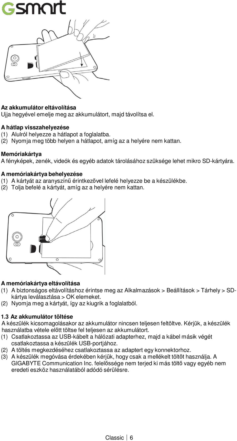 A memóriakártya behelyezése (1) A kártyát az aranyszínű érintkezővel lefelé helyezze be a készülékbe. (2) Tolja befelé a kártyát, amíg az a helyére nem kattan.