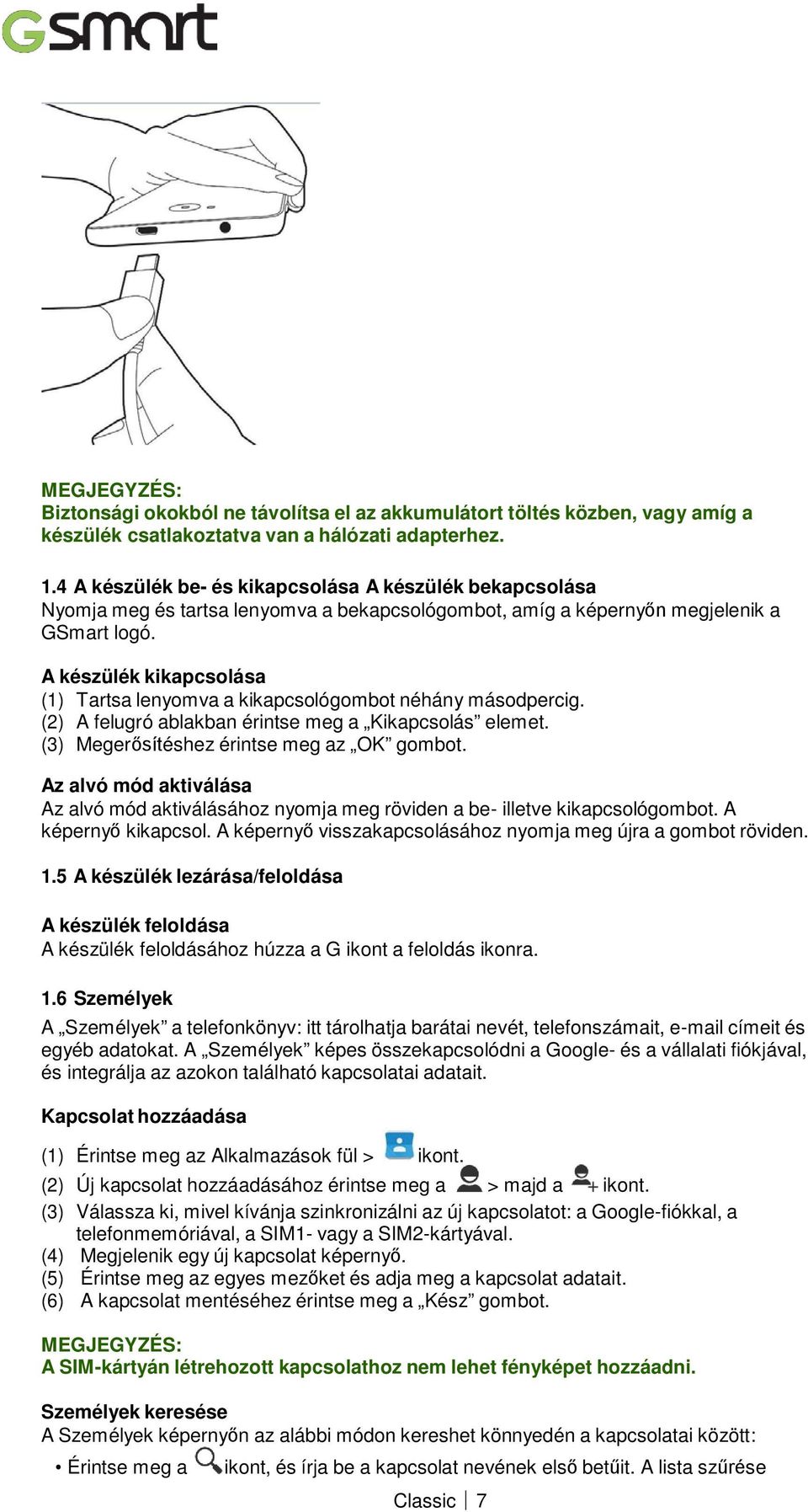 A készülék kikapcsolása (1) Tartsa lenyomva a kikapcsológombot néhány másodpercig. (2) A felugró ablakban érintse meg a Kikapcsolás elemet. (3) Megerősítéshez érintse meg az OK gombot.