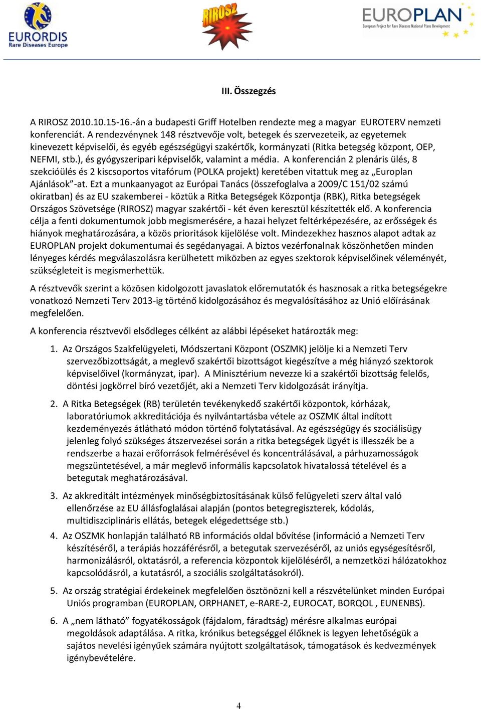 ), és gyógyszeripari képviselők, valamint a média. A konferencián 2 plenáris ülés, 8 szekcióülés és 2 kiscsoportos vitafórum (POLKA projekt) keretében vitattuk meg az Europlan Ajánlások -at.