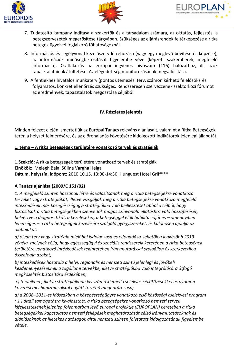 Információs és segélyvonal kezelőszerv létrehozása (vagy egy meglevő bővítése és képzése), az információk minőségbiztosítását figyelembe véve (képzett szakemberek, megfelelő információ).