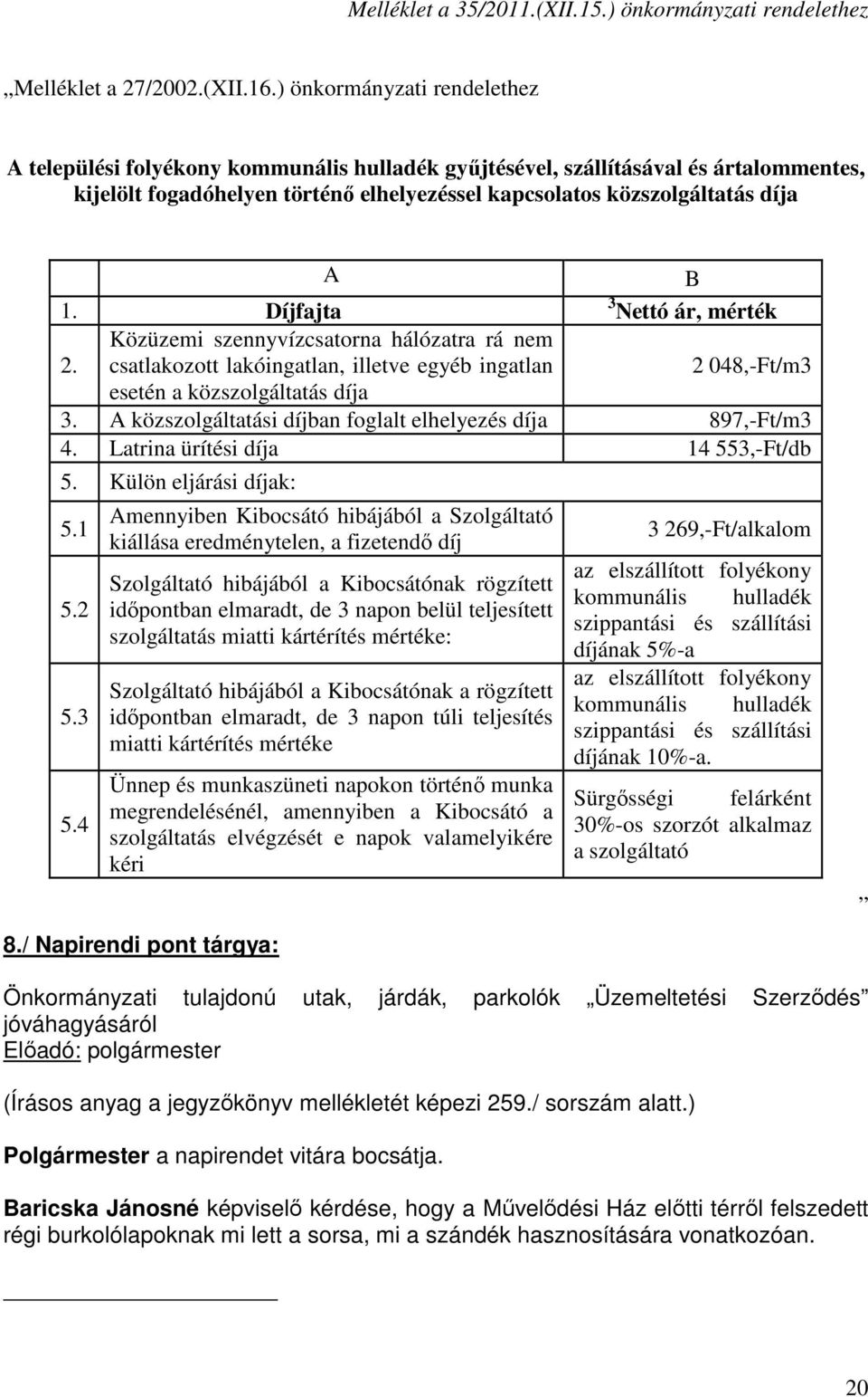 Díjfajta 3 Nettó ár, mérték 2. Közüzemi szennyvízcsatorna hálózatra rá nem csatlakozott lakóingatlan, illetve egyéb ingatlan 2 048,-Ft/m3 esetén a közszolgáltatás díja 3.